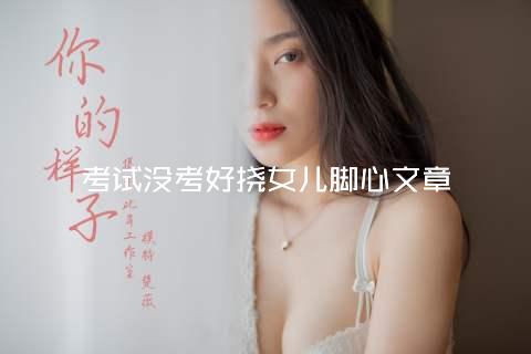 考试没考好挠女儿脚心文章